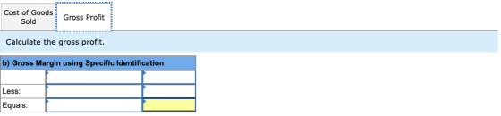 Cost of Goods Sold Gross Profit Calculate the gross profit. b) Gross Margin using Specific Identification Less: Equals: