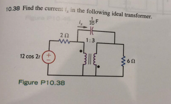 10.38 Find the current ix in the following ideal transformer r 20 2Ω 1:3 12 cos 2t + 6 Q Figure P10.38
