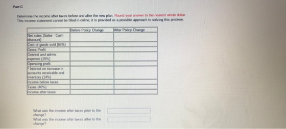 Part C Determine the income after taxes before and after the new plan. Round your answer to the nearest whole dollar This inc