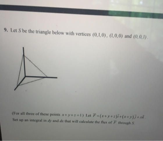 9. Let S be the triangle below with vertices (0,1,0), (1,0,0) and (0,0,1). (For all three of these points x+y+z=1) Let F =(x+