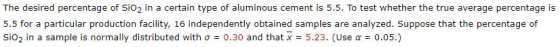 The desired percentage of Sio2 in a certain type of aluminous cement is 5.5. To test whether the true average percentage is 5