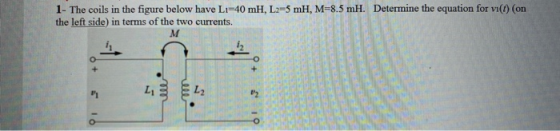 1- The coils in the figure below have Li-40 mH, L2=5 mH, M=8.5 mH. Determine the equation for vi() (on the left side) in term