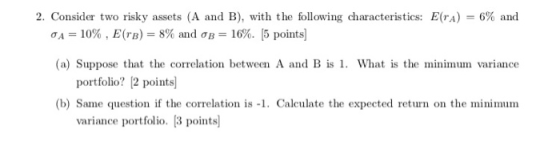 2. Consider two risky assets (A and B), with the following characteristics: E(TA) = 6% and OA = 10% , E(TB) = 8% and B= 16%.