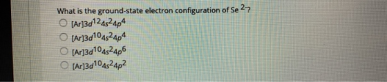 What is the ground-state electron configuration of Se 27 O [Ar]3d124524p4 O [Ar]3d10452454 [Ar]3d10452406 [Ar]3d104524p2