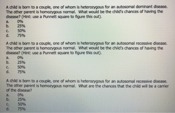 A child is born to a couple, one of whom is heterozygous for an autosomal dominant disease. The other parent is homozygous no