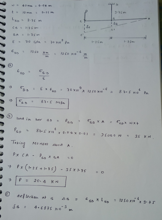 w = 40mm = 0.04 m t = 10mm = D.olm 3.75m Loo = 3.75 m *--- CB = 1. 25 m BA = 1.75m E = 70 gpa = 70x100 pa 1.25m 1.75m EOD = 1