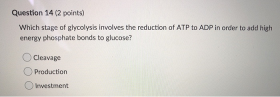 Question 14 (2 points) Which stage of glycolysis involves the reduction of ATP to ADP in order to add high energy phosphate b