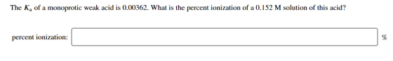 The K, of a monoprotic weak acid is 0.00362. What is the percent ionization of a 0.152 M solution of this acid? percent ioniz
