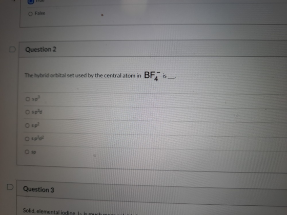 O False Question 2 The hybrid orbital set used by the central atom in BFA is Osp O spad O spa o spage Osp Question 3 Solid, e