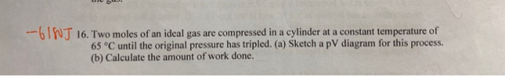 61N 16. Two moles of an ideal gas are compressed in a cylinder at a constant temperature of 65 °C until the original pressure