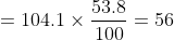 = 104.1 \times \dfrac {53.8}{100} = 56