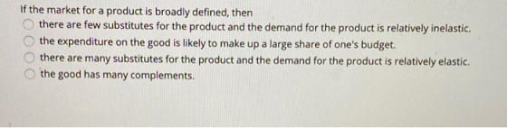 If the market fora product is broadly defined, then there are few substitutes for the product and the demand for the product