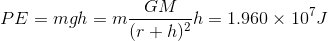 PE=mgh=m\frac{GM}{(r+h)^{2}}h =1.960 \times 10^{7}J