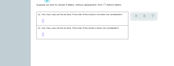 Suppose we want to choose 4 letters, without replacement, from 17 distinct letters. (a) How many ways can this be done, if th
