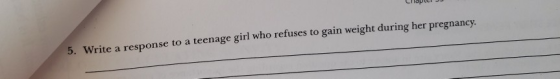 LO 5. Write a response to a teenage girl who refuses to gain weight during her pregnancy.