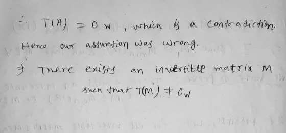 T(A) = 0w, which is a contradiction our assumtion was wrong. Hence an 7 There exists invertible matriam such that T(m) & Ow