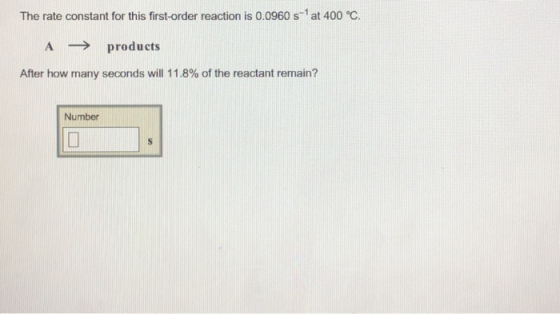 The rate constant for this first-order reaction is 0.0960 s-1 at 400 ℃. A → products After how many seconds will 1 1 .8% of t