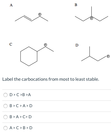 A B с D Label the carbocations from most to least stable. D> C >B>A B>C>A>D B>A>C>D OA> C>B>D