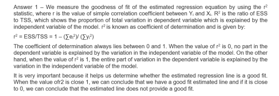 Answer 1 - We measure the goodness of fit of the estimated regression equation by using the r2 statistic, where r is the valu