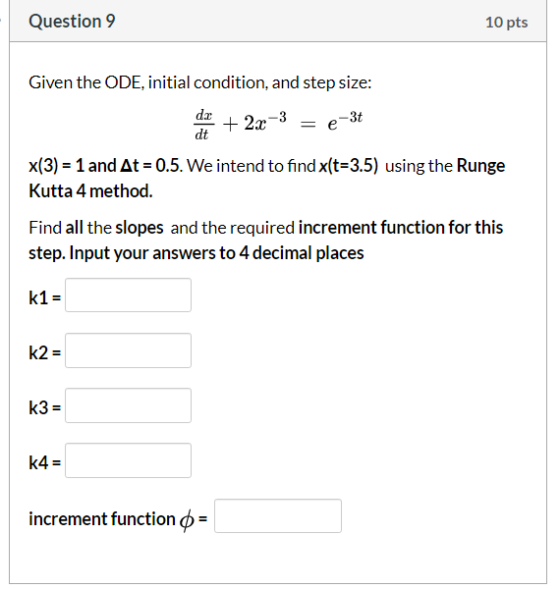 Question 9 10 pts Given the ODE, initial condition, and step size: dx + 2x3 = e-3t x(3) = 1 and At = 0.5. We intend to find x