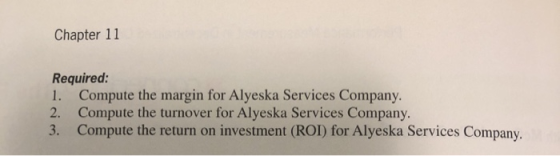 Chapter 11 Required: 1. Compute the margin for Alyeska Services Company. 2. Compute the turnover for Alyeska Services Company
