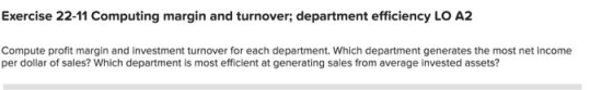 Exercise 22-11 Computing margin and turnover; department efficiency LO A2 Compute profit margin and investment turnover for e