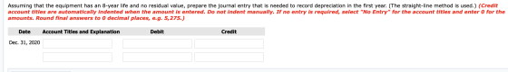 Assuming that the equipment has an 8-year life and no residual value, prepare the journal entry that is needed to record depr