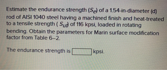 Estimate the endurance strength (Se) of a 1.54-in-diameter (d) rod of AISI 1040 steel having a machined finish and heat-treat