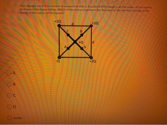 Four charges are at four corners of a square of side d. A positive fifth charge is at the center of the square as shown in th