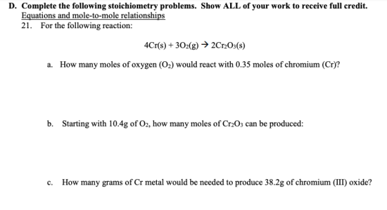 D. Complete the following stoichiometry problems. Show ALL of your work to receive full credit. Equations and mole-to-mole re