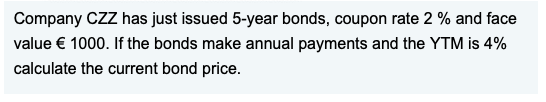Company CZZ has just issued 5-year bonds, coupon rate 2% and face value € 1000. If the bonds make annual payments and the YTM