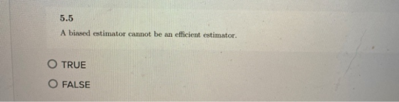 5.5 A biased estimator cannot be an efficient estimator. O TRUE O FALSE
