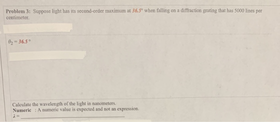Problem 3: Suppose light has its second-order maximum at 36.5 when falling ona diffraction grating that has 5000 lines per ce