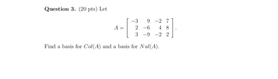 Question 3. (20 pts) Let A= -3 9-27 2 -6 4 8 3 -9 -2 2 Find a basis for Col(A) and a basis for Nul(A).