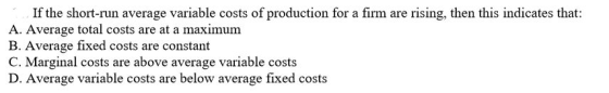If the short-run average variable costs of production for a firm are rising, then this indicates that: A. Average total costs