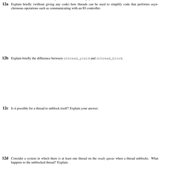 12a Explain briefly (without giving any code) how threads can be used to simplify code that performs asyn- chronous operation