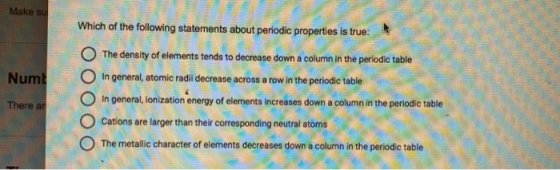 Make su Make su Which of the following statements about periodic properties is true: O The density of elements tende to decre