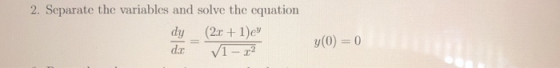 2. Separate the variables and solve the equation (2x+ 1)e VI-r2 dy y(0)=0 dr