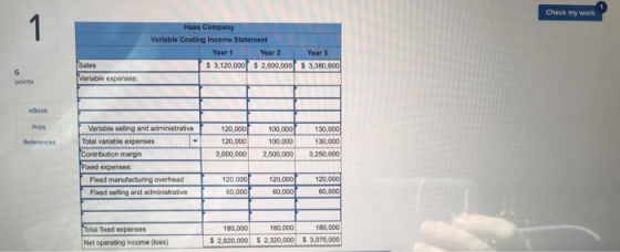 Check my work Haas Company Variable Costing Income Statement Year 1 Year 2 $ 3,120,000 $2,600,000 Year 3 $3,380,000 points Va