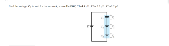 Find the voltage V3 in volt for the network, where E=500V, C1=4.4 uF ; C2= 5.3 uF ; C3=9.2 uF. E C2 *v2 C3