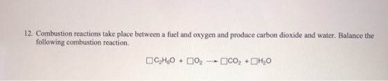 12. Combustion reactions take place between a fuel and oxygen and produce carbon dioxide and water. Balance the following com