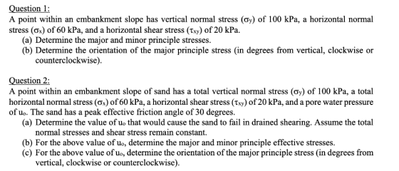 Question 1: A point within an embankment slope has vertical normal stress (o) of 100 kPa, a horizontal normal stress (ox) of