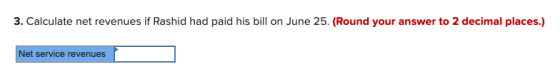 3. Calculate net revenues if Rashid had paid his bill on June 25. (Round your answer to 2 decimal places.) Net service revenu