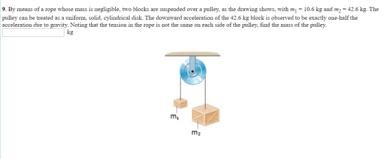 9. By means of a rope whose mass is negligible, two blocks are suspended over a pulley, as the drawing shows, with mı = 10.6