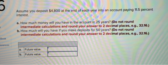 Assume you deposit $4,800 at the end of each year into an account paying 11.5 percent interest a. How much money will you hav
