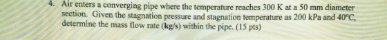 4. Air enters a converging pipe where the temperature reaches 300 K at a 50 mm diameter section. Given the stagnation pressur