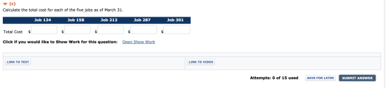 (c) Calculate the total cost for each of the five jobs as of March 31. Job 134 Job 158 Job 212 Job 287 Job 301 Total Cost $ C
