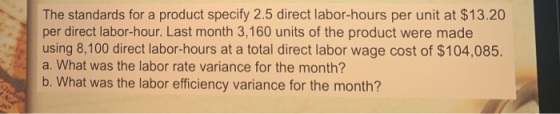 The standards for a product specify 2.5 direct labor-hours per unit at $13.20 per direct labor-hour. Last month 3,160 units o