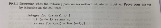 P9.3.1 Determine what the following pseudo-Java method outputs on input n. Prove your answer by induction on the call tree: i