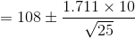 = 108 \pm \frac{1.711\times10}{\sqrt{25}}